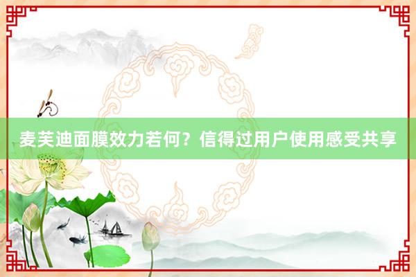 麦芙迪面膜效力若何？信得过用户使用感受共享