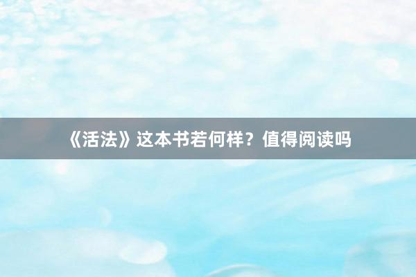《活法》这本书若何样？值得阅读吗