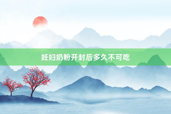 妊妇奶粉开封后多久不可吃