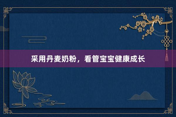 采用丹麦奶粉，看管宝宝健康成长
